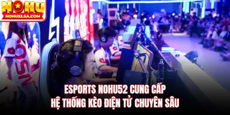 Esports Nohu52 cung cấp hệ thống kèo điện tử chuyên sâu