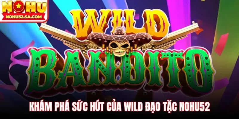 Khám phá sức hút của Wild đạo tặc Nohu52