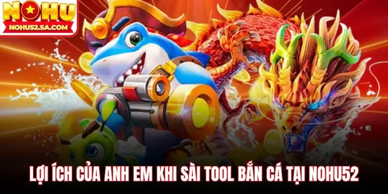 Lợi ích của anh em khi sài Tool bắn cá tại Nohu52