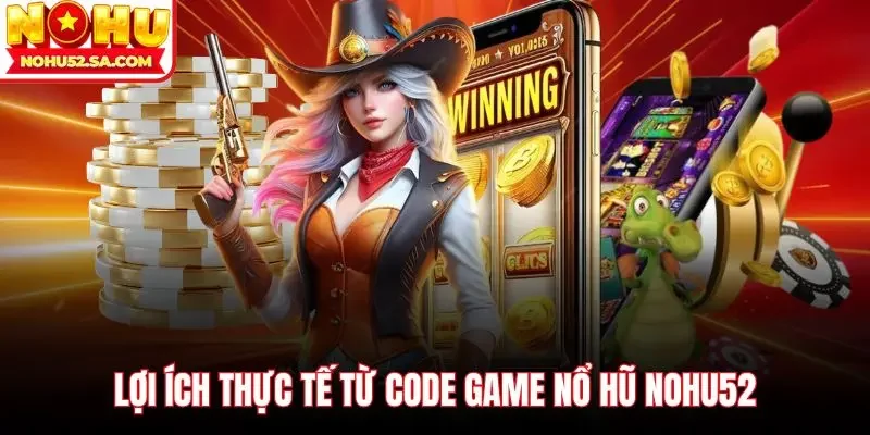 Lợi ích thực tế từ Code game nổ hũ Nohu52