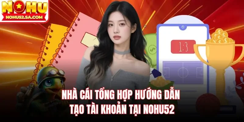 Nhà cái tổng hợp hướng dẫn tạo tài khoản tại Nohu52