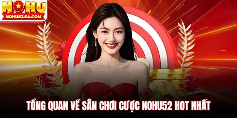 Tổng quan về sân chơi cược Nohu52 hot nhất