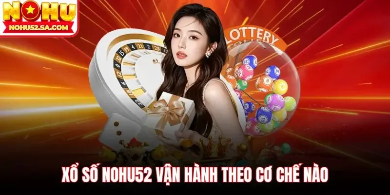 Xổ số Nohu52 vận hành theo cơ chế nào